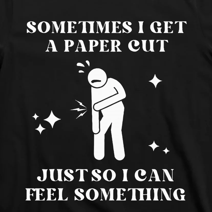 Sometimes I Get A Paper Cut Just So I Can Feel Something T-Shirt