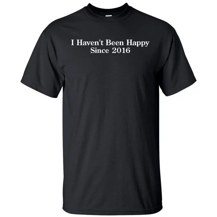 Shitheadsteve I HavenT Been Happy Since 2016 Tall T-Shirt