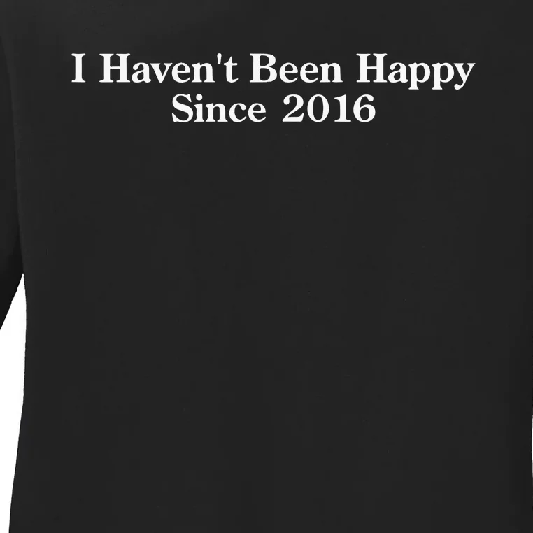 Shitheadsteve I HavenT Been Happy Since 2016 Ladies Long Sleeve Shirt