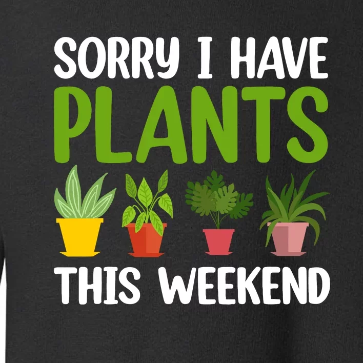 Sorry I Have Plants This Weekend Funny Plant Garden Lover Toddler Sweatshirt