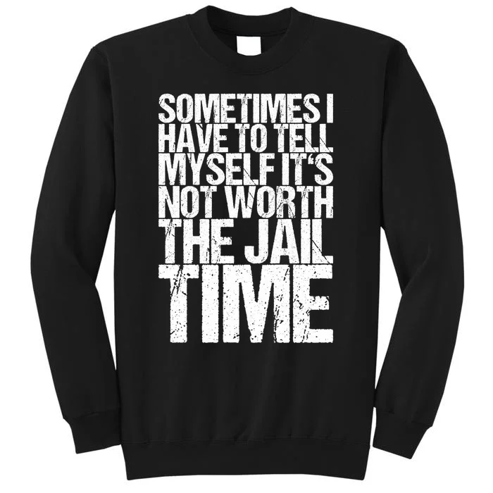 Sometimes I Have To Tell Myself ItS Not Worth The Jail Time Tall Sweatshirt