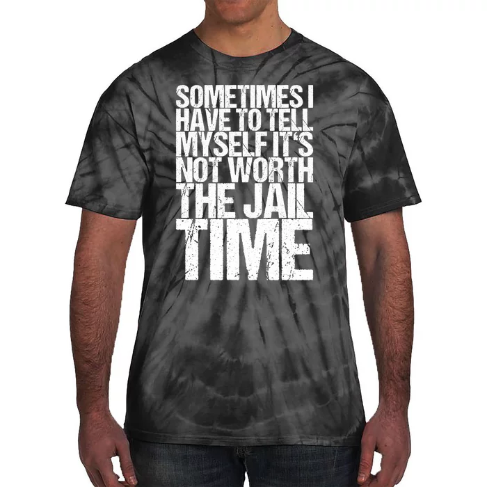 Sometimes I Have To Tell Myself ItS Not Worth The Jail Time Tie-Dye T-Shirt