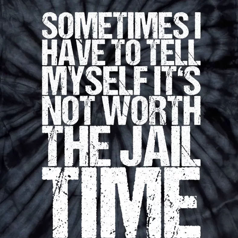 Sometimes I Have To Tell Myself ItS Not Worth The Jail Time Tie-Dye T-Shirt