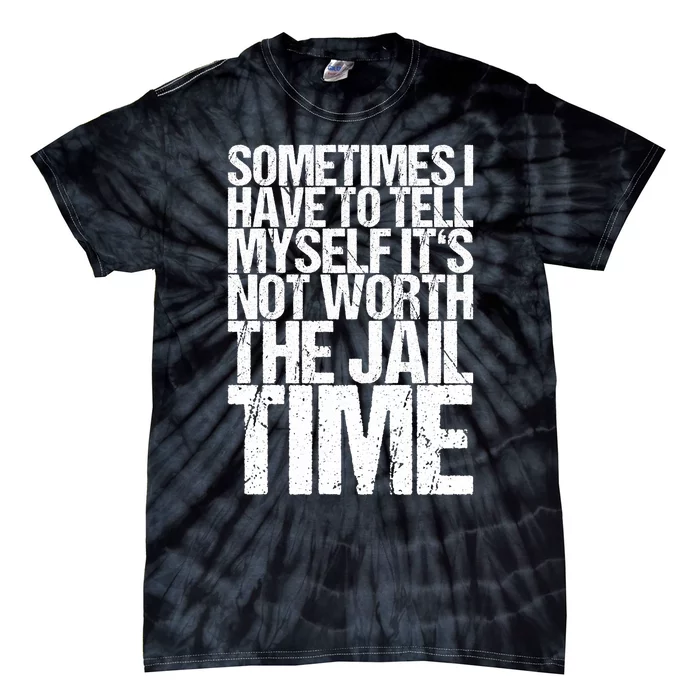 Sometimes I Have To Tell Myself ItS Not Worth The Jail Time Tie-Dye T-Shirt