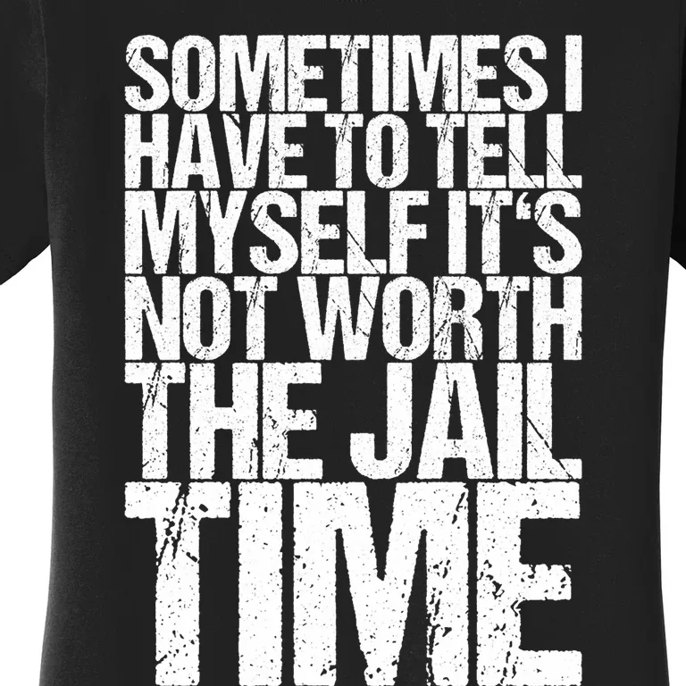 Sometimes I Have To Tell Myself ItS Not Worth The Jail Time Women's T-Shirt