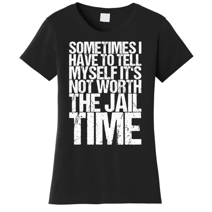 Sometimes I Have To Tell Myself ItS Not Worth The Jail Time Women's T-Shirt