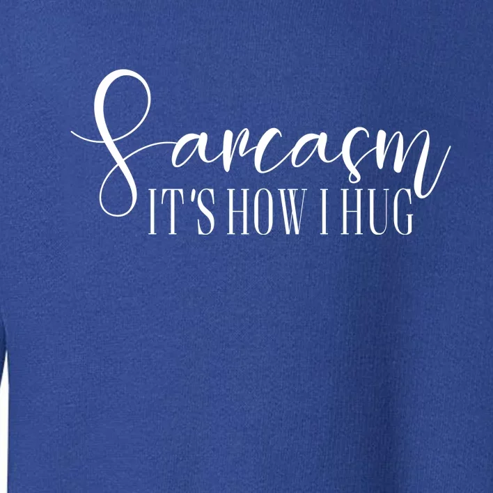 Sarcasm Is How I Hug Toddler Sweatshirt