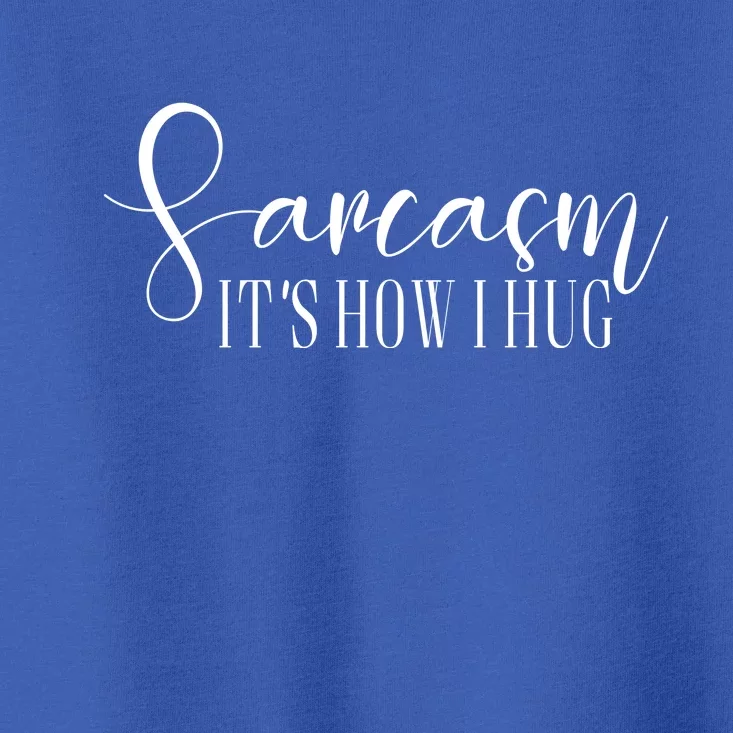 Sarcasm Is How I Hug Toddler T-Shirt