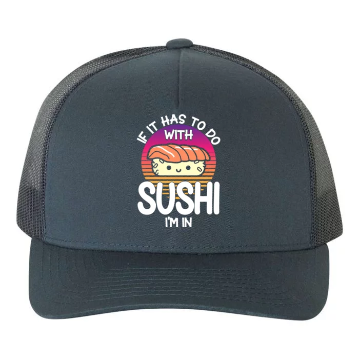 Sushi If It Has To Do With Sushi Im In Sushi Lover Gift Yupoong Adult 5-Panel Trucker Hat