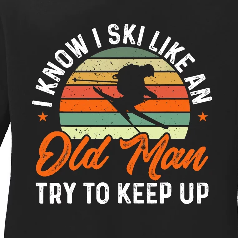 Skiing I Know I Ski Like An Old Man Try To Keep Up Skier Ladies Long Sleeve Shirt