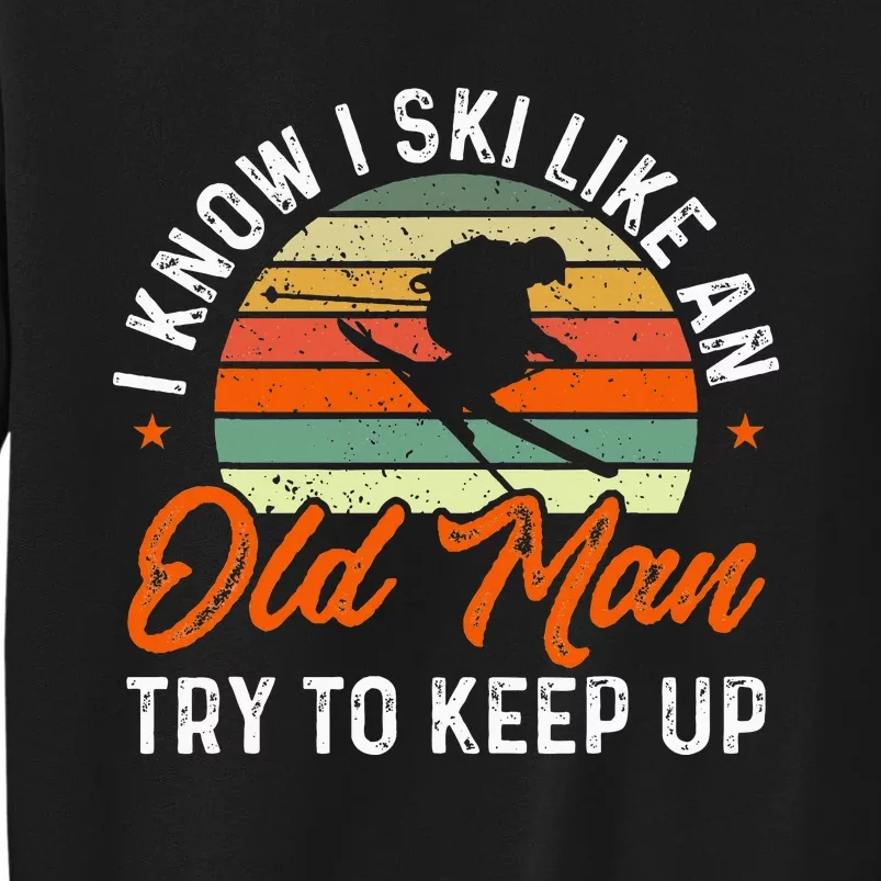 Skiing I Know I Ski Like An Old Man Try To Keep Up Skier Tall Sweatshirt