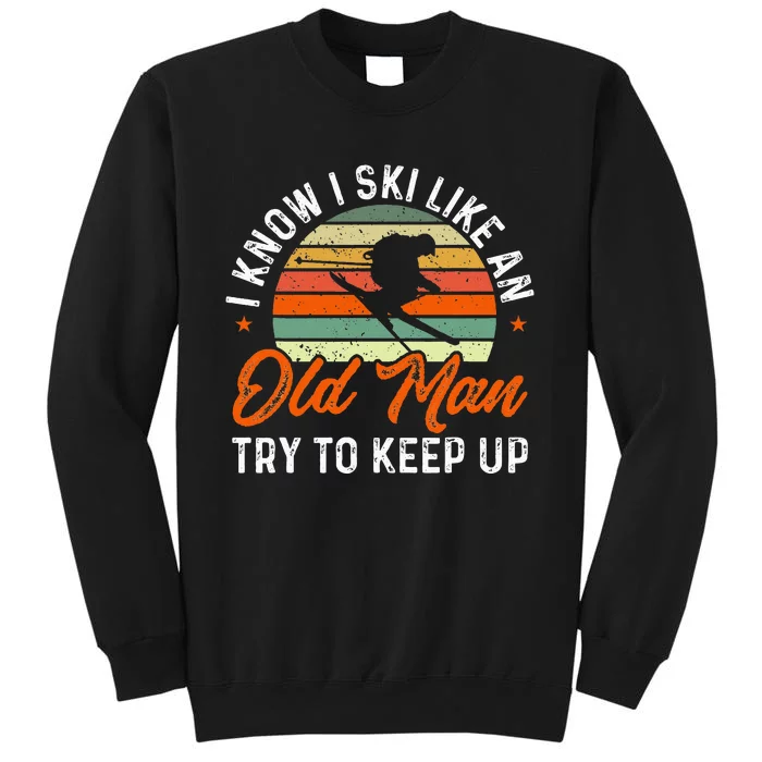 Skiing I Know I Ski Like An Old Man Try To Keep Up Skier Tall Sweatshirt