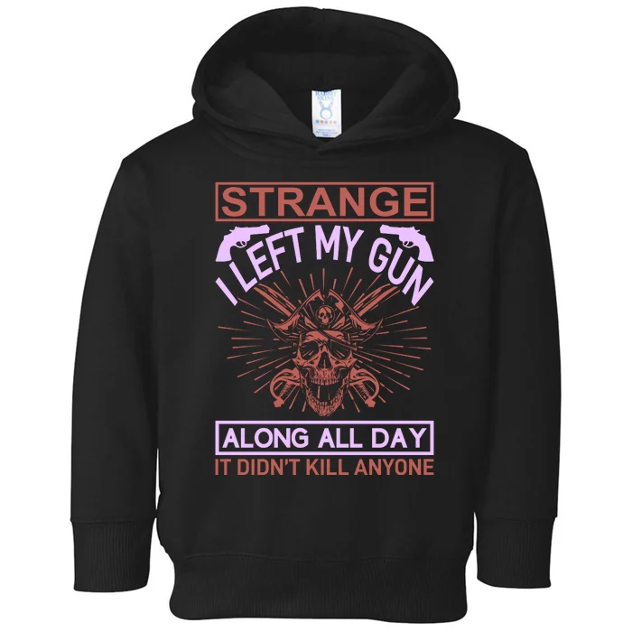 Strange I Left My Gun Along All Day It Didn't Kill Anyone Toddler Hoodie