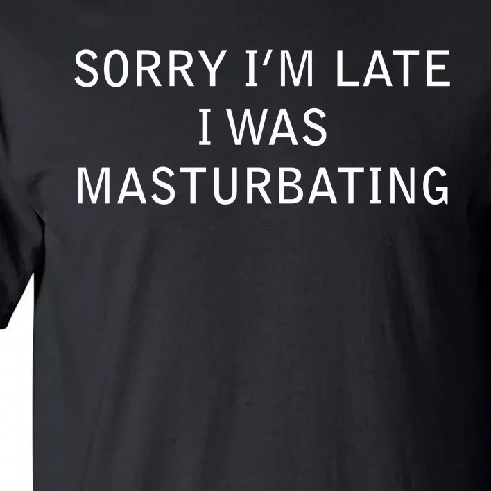 Sorry I'm Late I Was Masturbating Tall T-Shirt