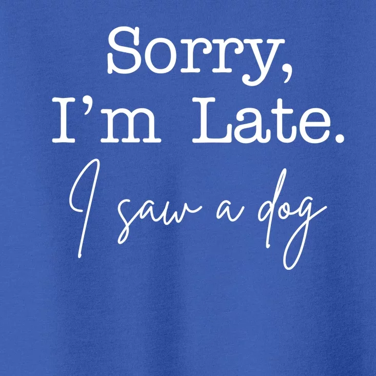 Sorry I'm Late I Saw A Dog Toddler T-Shirt