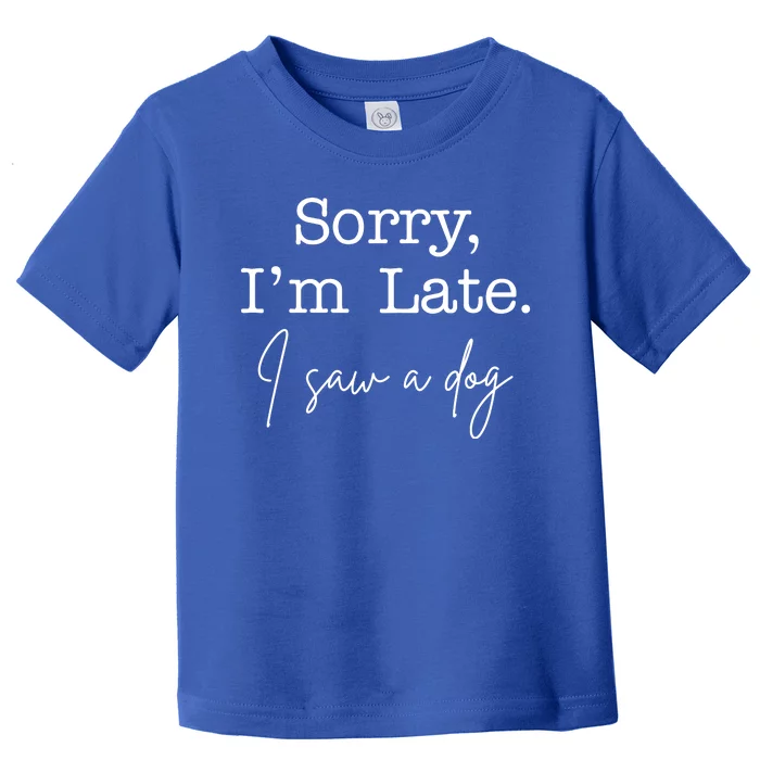 Sorry I'm Late I Saw A Dog Toddler T-Shirt