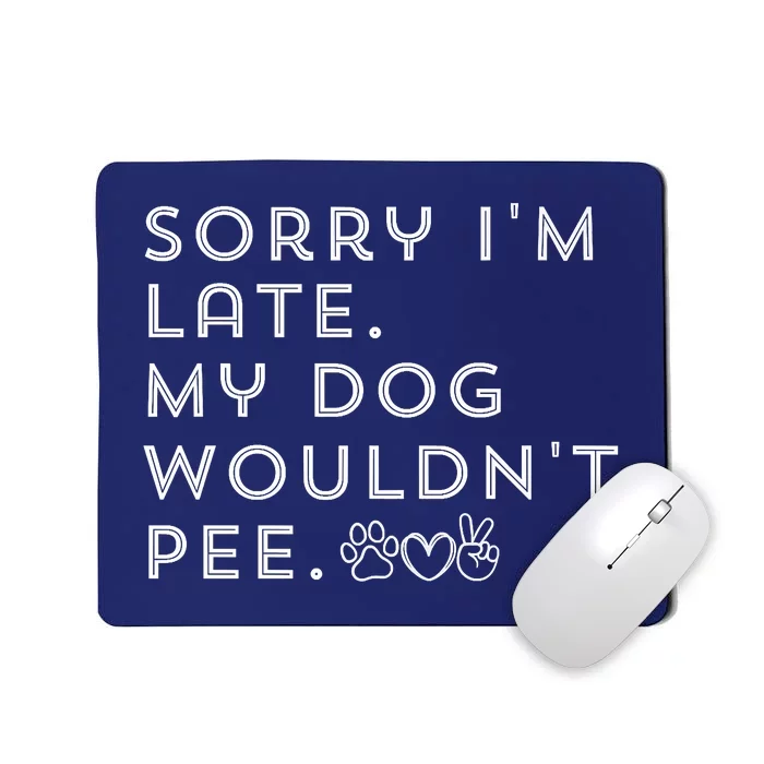 Sorry I'm Late. My Dog Wouldn't Pee. Funny Dog Puppy Lover Mousepad