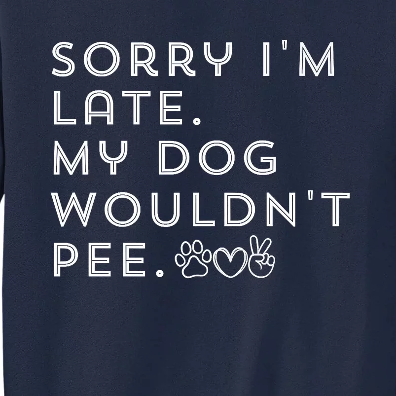 Sorry I'm Late. My Dog Wouldn't Pee. Funny Dog Puppy Lover Tall Sweatshirt