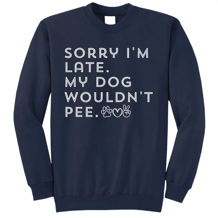 Sorry I'm Late. My Dog Wouldn't Pee. Funny Dog Puppy Lover Tall Sweatshirt