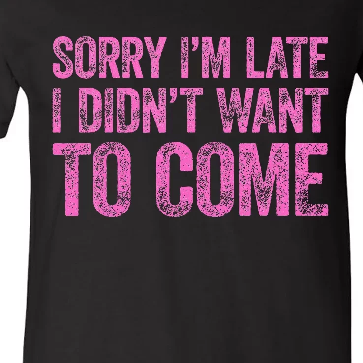 Sorry IM Late I DidnT Want To Come V-Neck T-Shirt