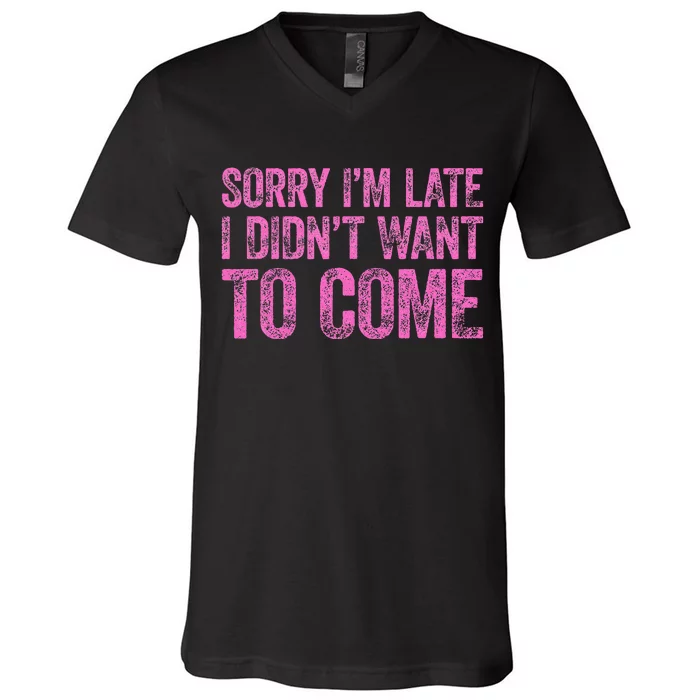 Sorry IM Late I DidnT Want To Come V-Neck T-Shirt