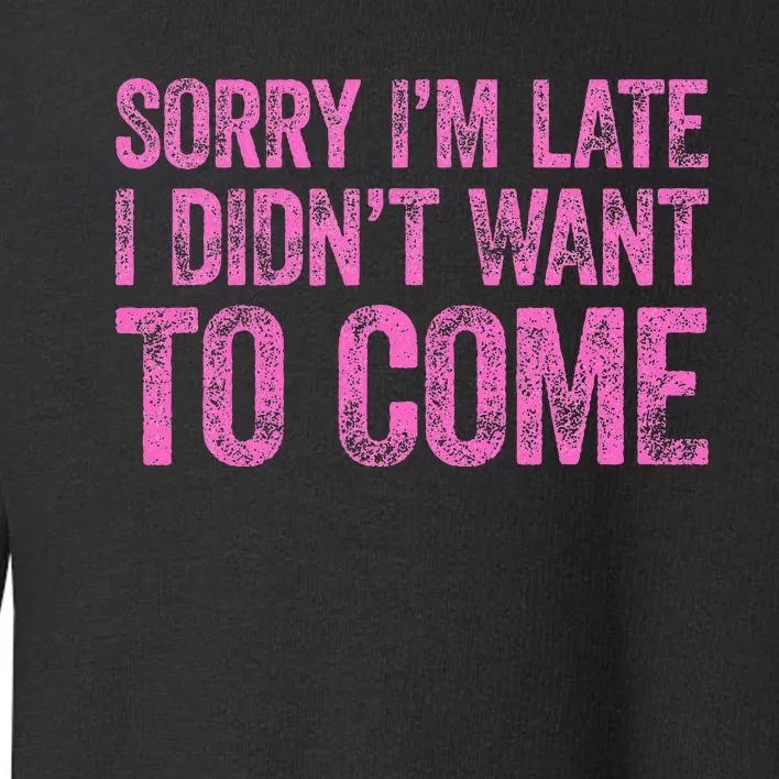 Sorry IM Late I DidnT Want To Come Toddler Sweatshirt