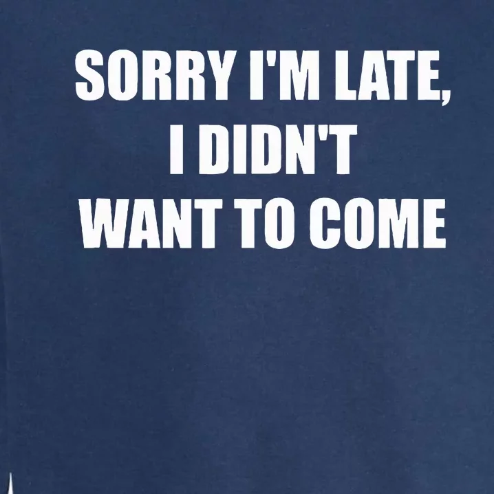 Sorry IM Late I DidnT Want To Come Garment-Dyed Sweatshirt