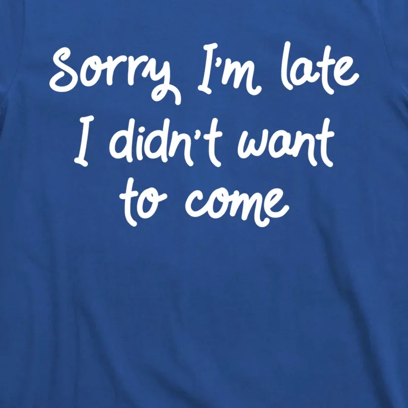 Sorry Im Late I Didnt Want To Come Antisocial Introvert Great Gift T-Shirt