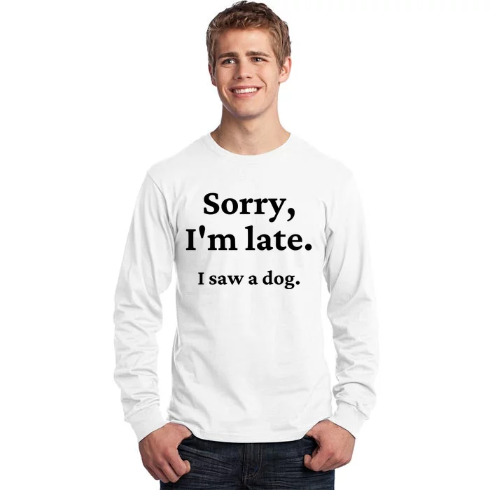 Sorry I'm Late I Saw A Dog Tall Long Sleeve T-Shirt