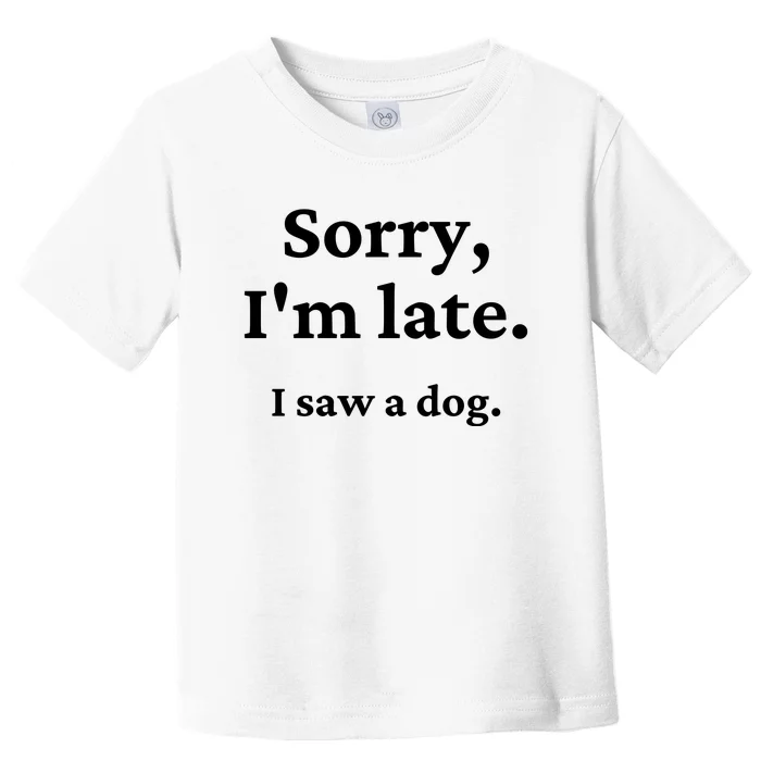 Sorry I'm Late I Saw A Dog Toddler T-Shirt