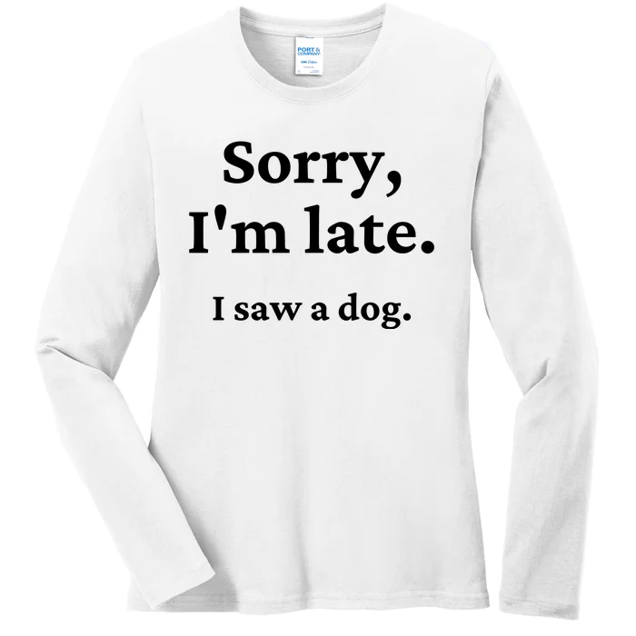 Sorry I'm Late I Saw A Dog Ladies Long Sleeve Shirt