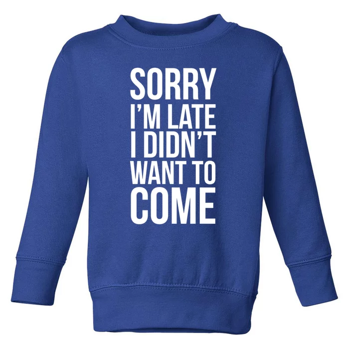 Sorry Im Late I Didnt Want To Come Gift Toddler Sweatshirt