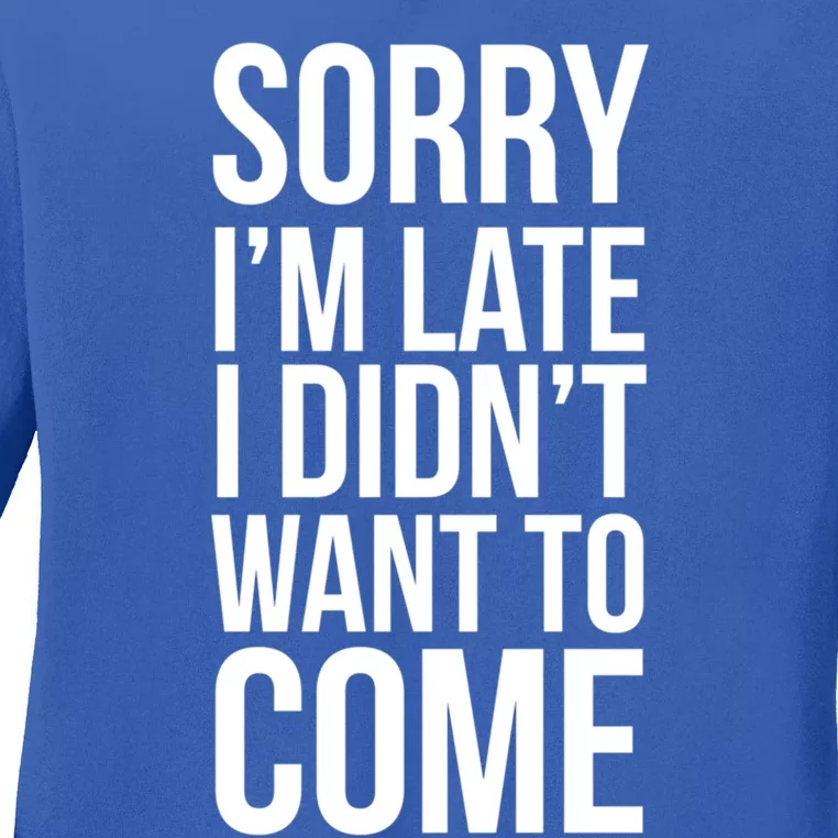 Sorry Im Late I Didnt Want To Come Gift Ladies Long Sleeve Shirt