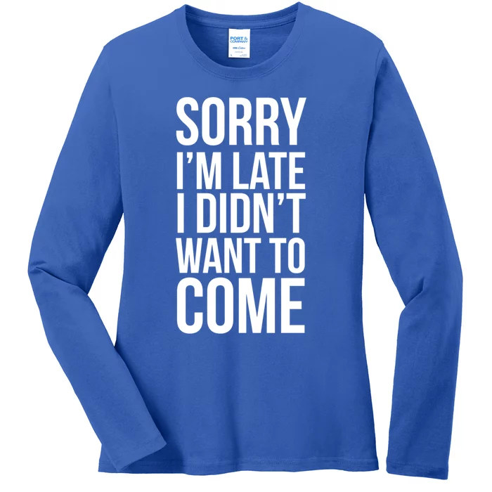 Sorry Im Late I Didnt Want To Come Gift Ladies Long Sleeve Shirt