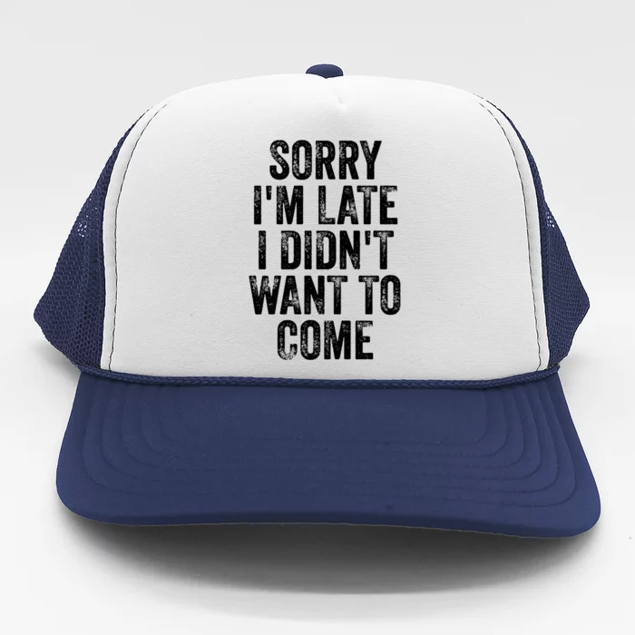 Sorry Im Late I Didnt Want To Come Gift Trucker Hat