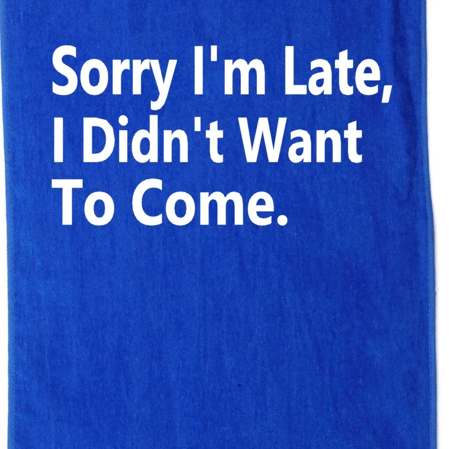 Sorry Im Late I Didnt Want To Come Sarcastic Funny Gift Platinum Collection Golf Towel