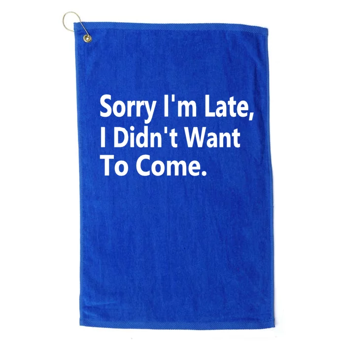 Sorry Im Late I Didnt Want To Come Sarcastic Funny Gift Platinum Collection Golf Towel