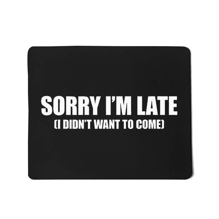 Sorry IM Late I DidnT Want To Come Mousepad