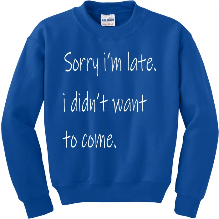 Sorry Im Late I Didnt Want To Come Gift Kids Sweatshirt