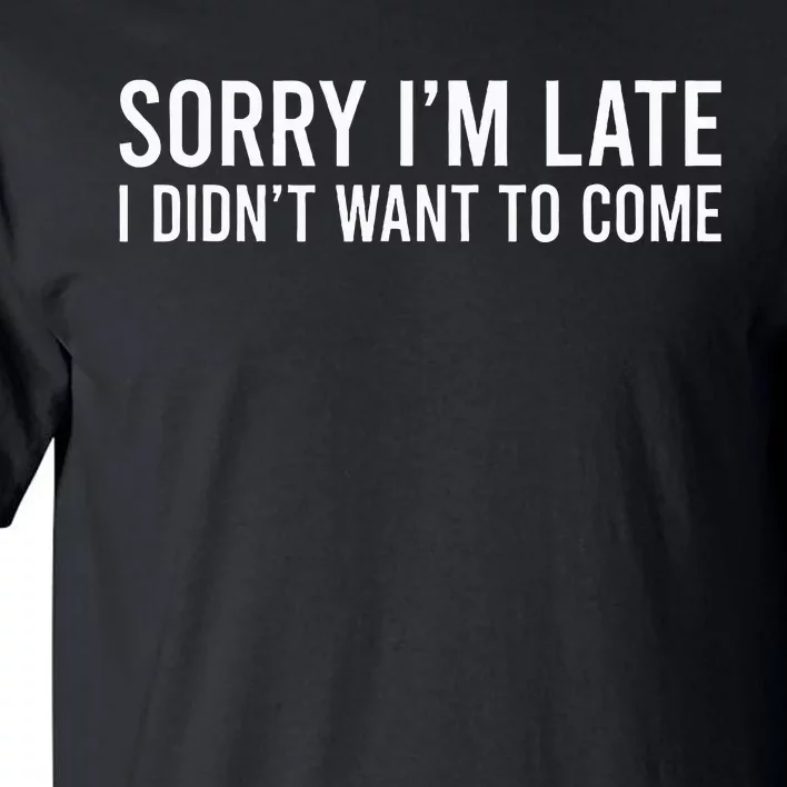 Sorry IM Late I DidnT Want To Come Tall T-Shirt