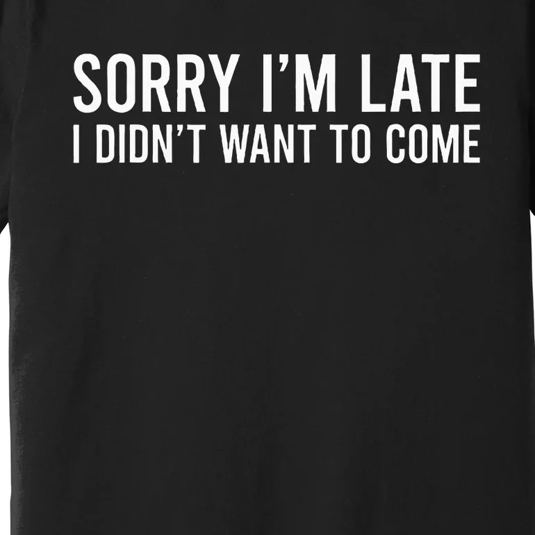 Sorry IM Late I DidnT Want To Come Premium T-Shirt