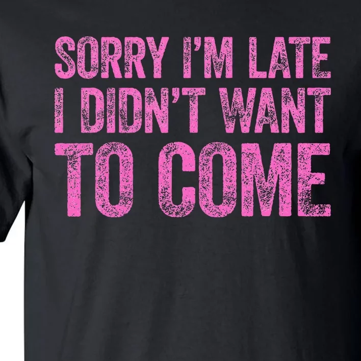 Sorry IM Late I DidnT Want To Come Tall T-Shirt