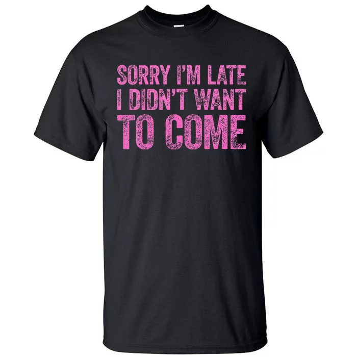 Sorry IM Late I DidnT Want To Come Tall T-Shirt