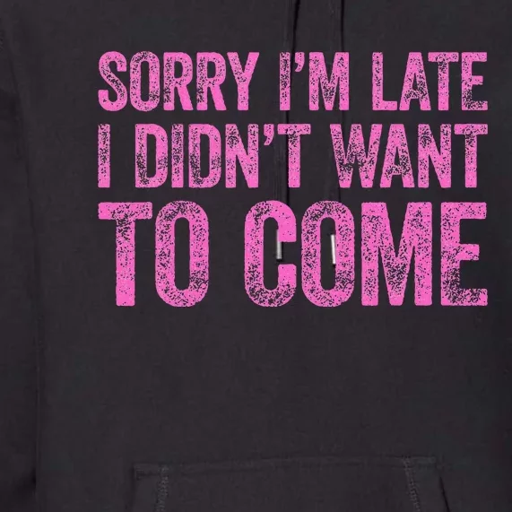 Sorry IM Late I DidnT Want To Come Premium Hoodie