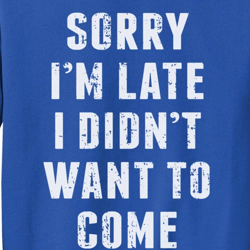 Sorry I'm Late I Didn't Want To Come Funny Novelty Great Gift Tall Sweatshirt