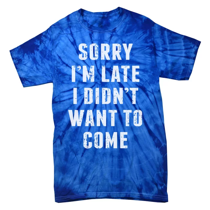 Sorry I'm Late I Didn't Want To Come Funny Novelty Great Gift Tie-Dye T-Shirt