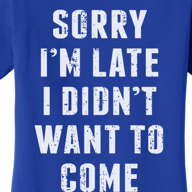 Sorry I'm Late I Didn't Want To Come Funny Novelty Great Gift Women's T-Shirt