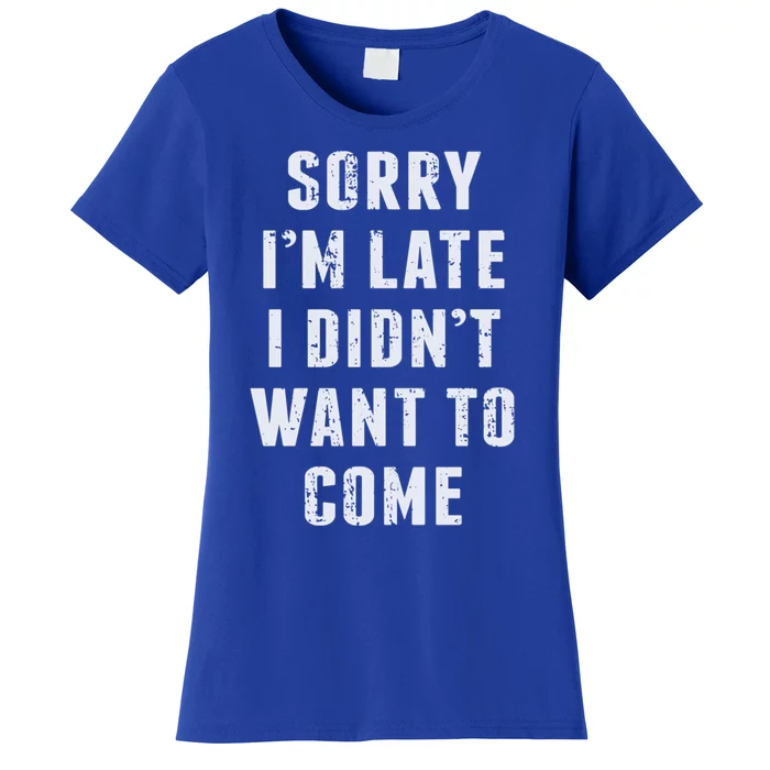 Sorry I'm Late I Didn't Want To Come Funny Novelty Great Gift Women's T-Shirt