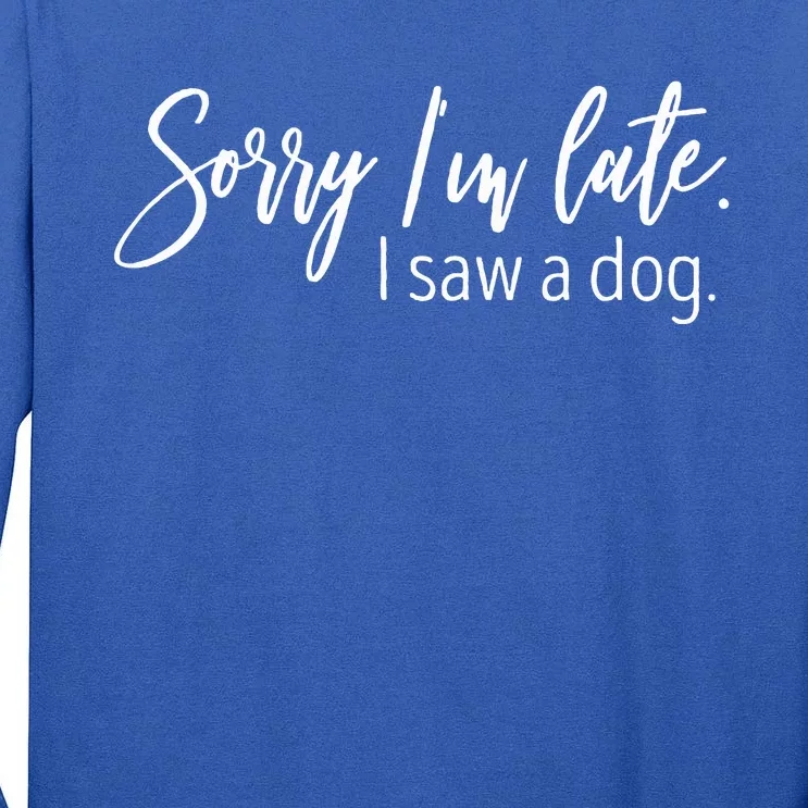 Sorry I'm Late I Saw A Dog Sarcastic Sayings Tall Long Sleeve T-Shirt