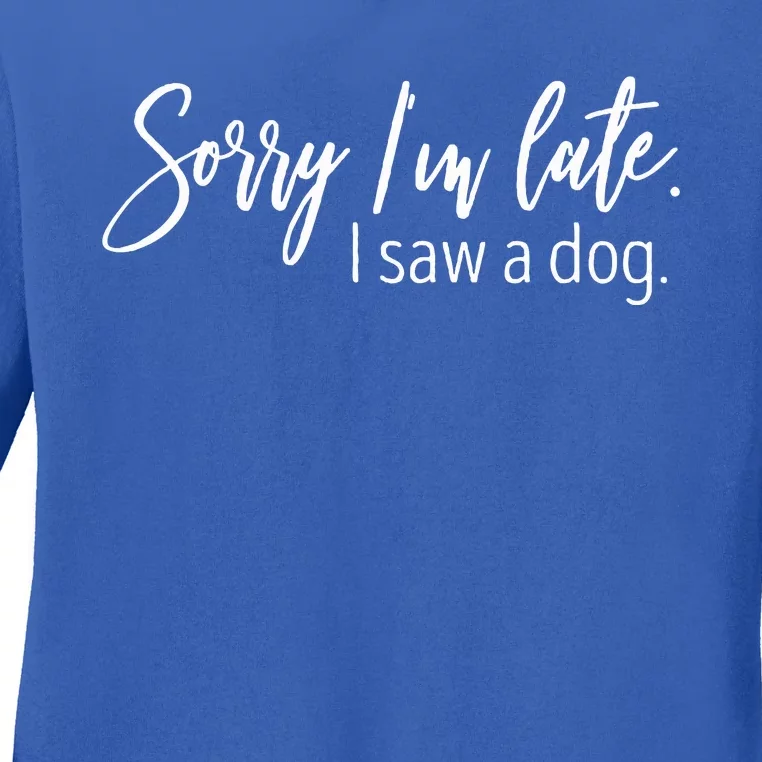 Sorry I'm Late I Saw A Dog Sarcastic Sayings Ladies Long Sleeve Shirt